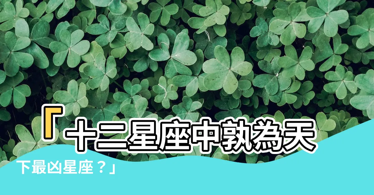 【什麼星座最兇】「十二星座中孰為天下最兇星座？」