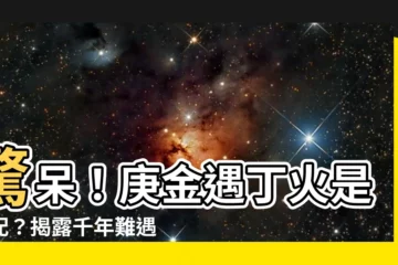 【庚金遇丁火】驚呆！庚金遇丁火是絕配？揭露千年難遇的愛情秘密