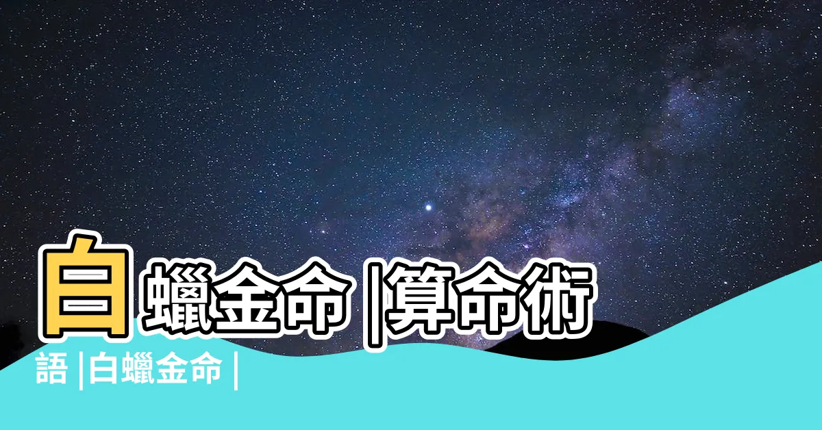 【白蠟金命 意思】白蠟金命 |算命術語 |白蠟金命 |