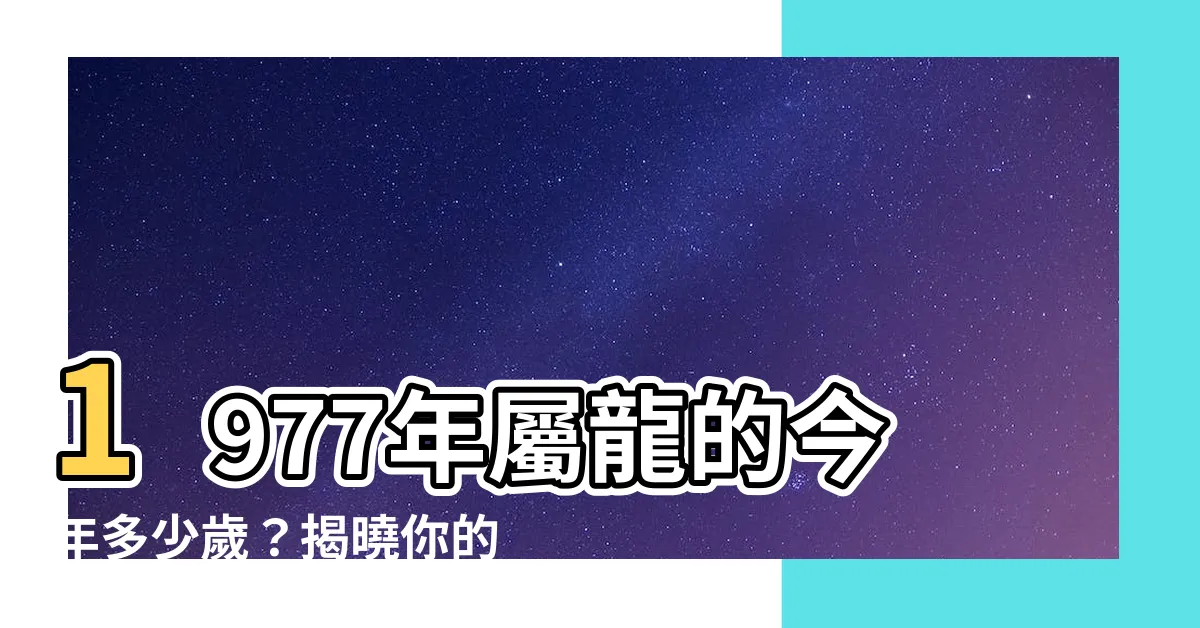【77年屬龍】1977年屬龍的今年多少歲？揭曉你的年齡與運勢秘密！