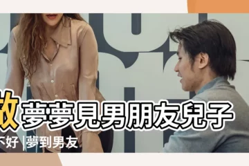 【夢見男朋友的兒子】做夢夢見男朋友兒子好不好 |夢到男友有孩子是什麼意思 |夢見男友有孩子 |