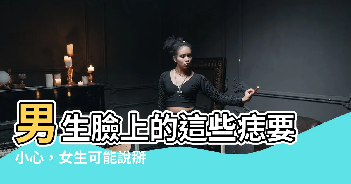 【男生面痣】男生臉上的這些痣要小心，女生可能説掰掰！