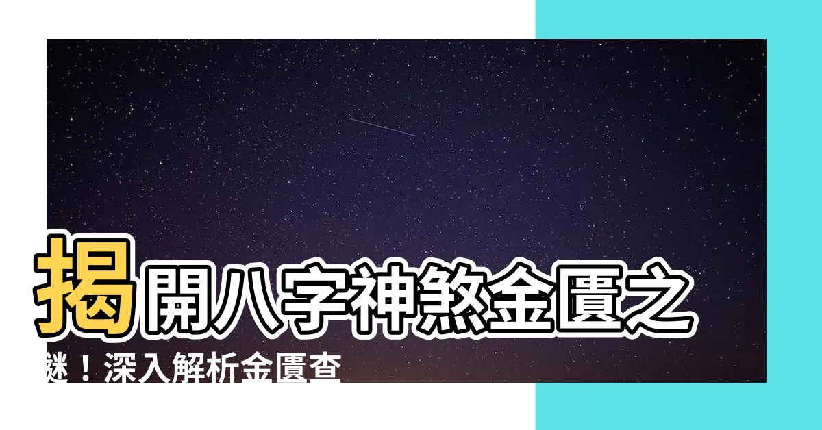 【神煞 金匱】揭開八字神煞金匱之謎！深入解析金匱查法，解讀命運玄機