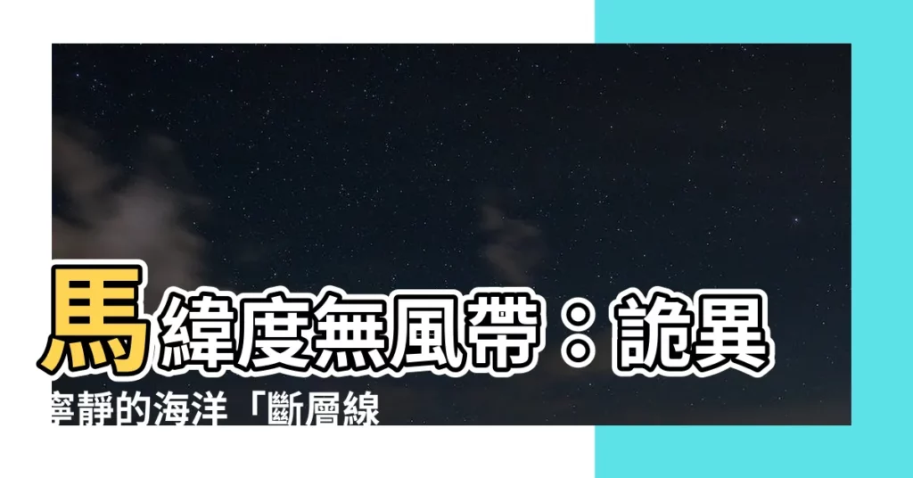 【馬緯度無風帶由來】馬緯度無風帶:詭異寧靜的海洋「斷層線」