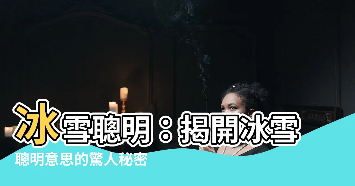 【冰雪聰明意思】冰雪聰明：揭開冰雪聰明意思的驚人秘密！