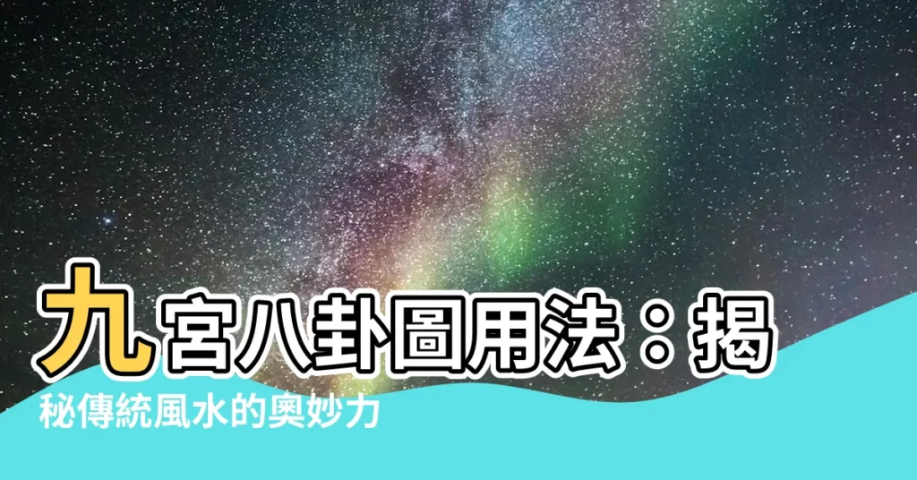 【九宮八卦圖用法】九宮八卦圖用法：揭秘傳統風水的奧妙力量！