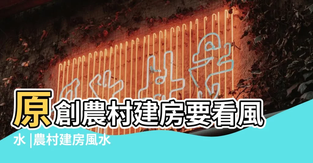 原創農村建房要看風水 |農村建房風水注意事項 |周易八卦看住宅風水 |【農村建房要看風水嗎】