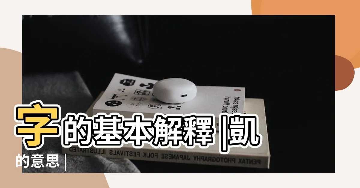 【凱字意思】字的基本解釋 |凱的意思 |