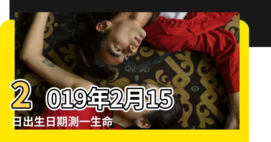 2019年2月15日出生日期測一生命運 |2019年2月15日出生的人五行缺什麼 |農曆二零一九年正月十 |【2019年2月15日生日命】