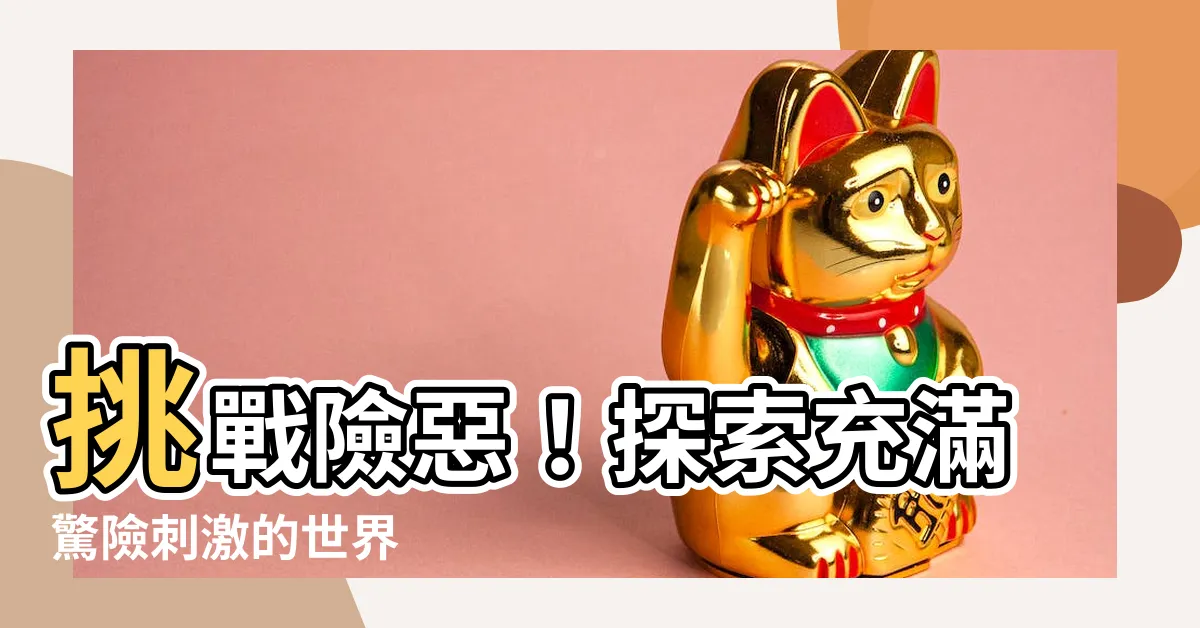 【險惡】挑戰險惡！探索充滿驚險刺激的世界