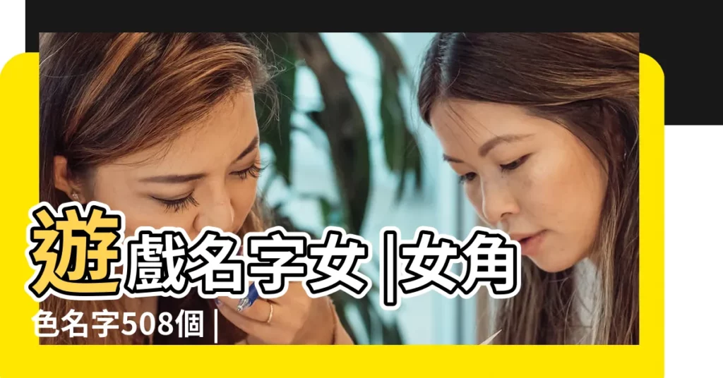 遊戲名字女 |女角色名字508個 |女角色好聽的遊戲名 |【遊戲人物暱稱女】