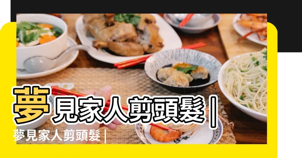 夢見家人剪頭髮 |夢見家人剪頭髮 |夢見親人給自己剪頭髮的周公解夢 |【做夢夢家人剪頭髮】