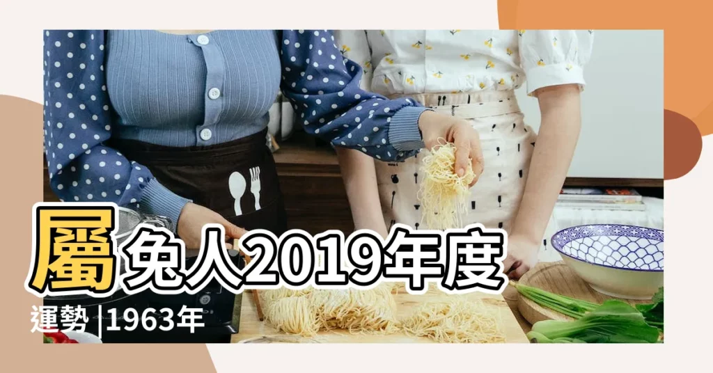 屬兔人2019年度運勢 |1963年屬兔的人2019年運程 |1963年屬兔的人2019年運程 |【1963年2019年運程】