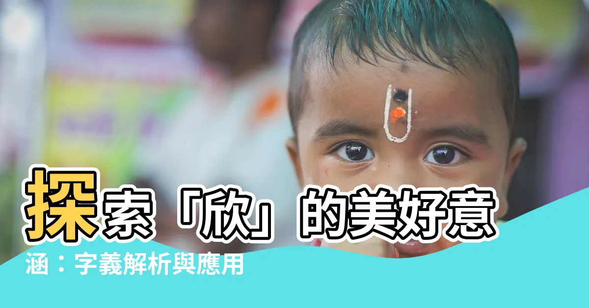 【欣的意思】探索「欣」的美好意涵：字義解析與應用