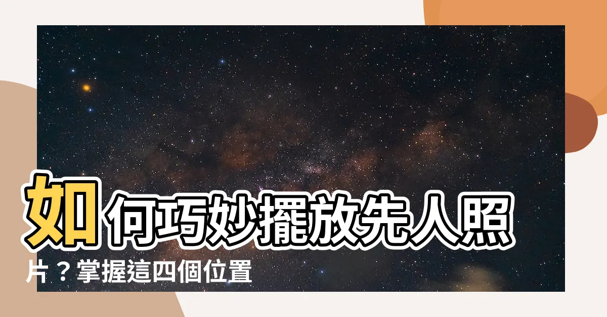 【先人照片】如何巧妙擺放先人照片？掌握這四個位置給亡者最美的紀念