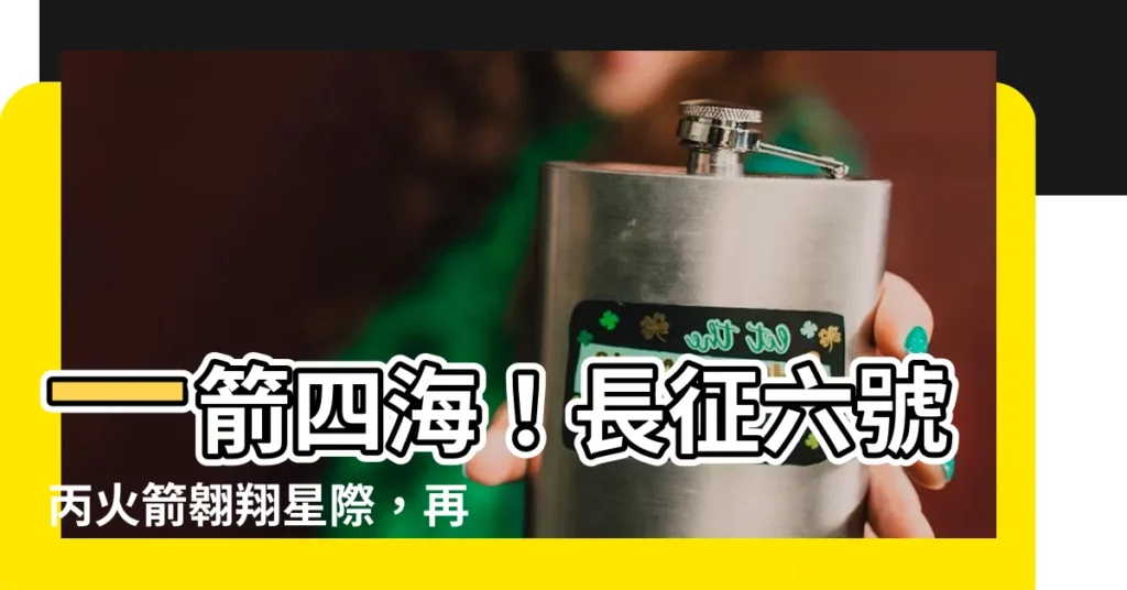 【一箭】一箭四海！長徵六號丙火箭翱翔星際，再創佳績！