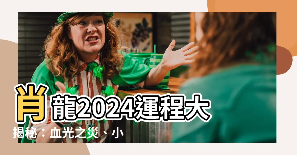 【肖龍2024運程】肖龍2024運程大揭秘：血光之災、小人當道危機重重