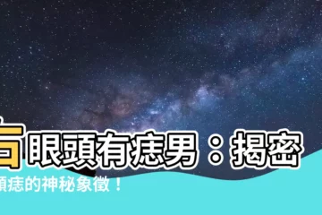 【右眼頭有痣男】右眼頭有痣男：揭密這顆痣的神秘象徵！