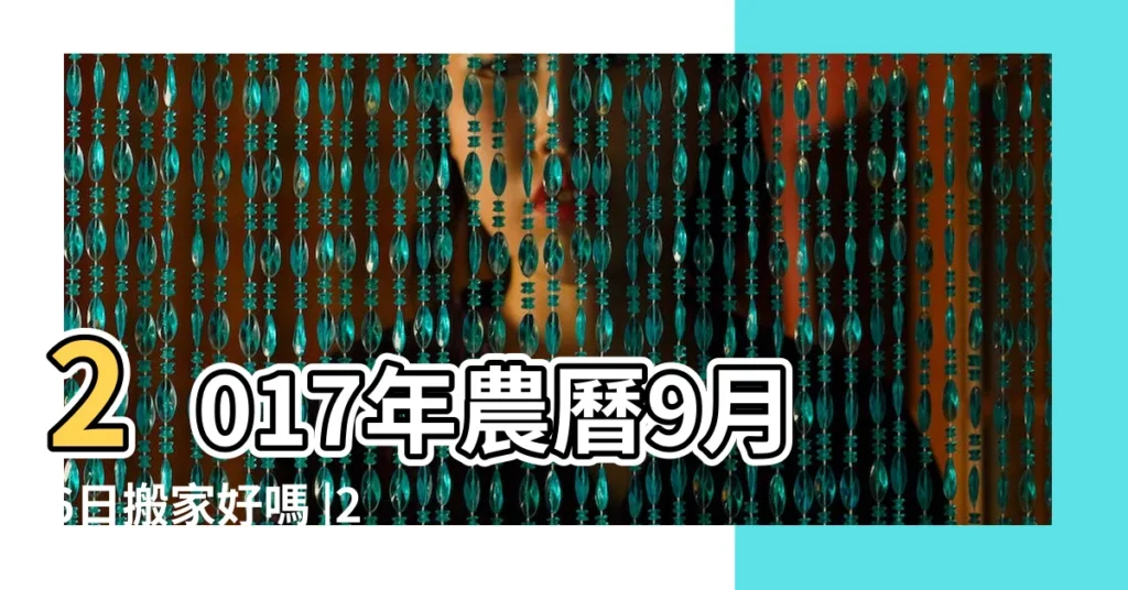 2017年農曆9月6日搬家好嗎 |2017年農曆六月初九搬家好嗎 |2017入宅黃道吉日一覽表2017年入宅黃道吉日查詢 |【2017年農曆九月初六搬家好嗎】