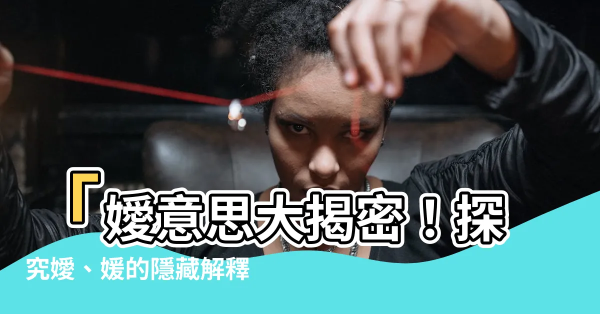 【嬡意思】「嬡意思大揭密！探究嬡、媛的隱藏解釋，讓你大開眼界！」