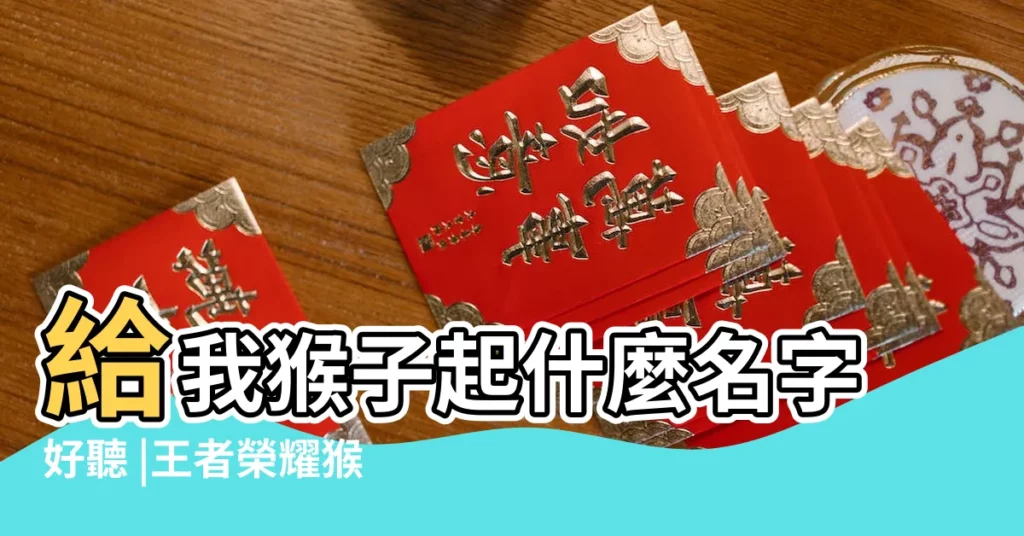 給我猴子起什麼名字好聽 |王者榮耀猴子專屬名字取什麼好 |王者玩猴子專用ID |【給王者榮耀猴子起名字】