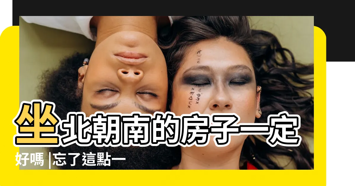 【坐北向南的屋子好嗎】坐北朝南的房子一定好嗎 |忘了這點一定會後悔 |坐北向南的房子風水如何 |