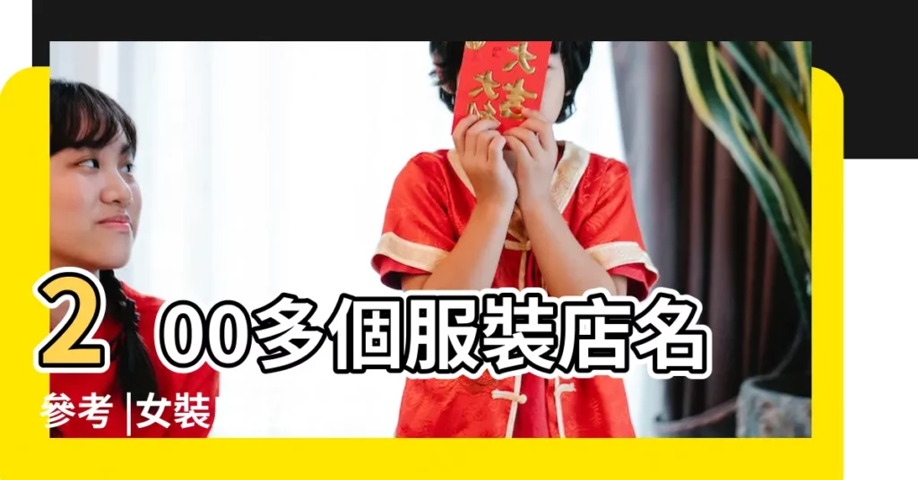 200多個服裝店名參考 |女裝店名大全 |最時尚獨特的店名 |【時尚店鋪店名】