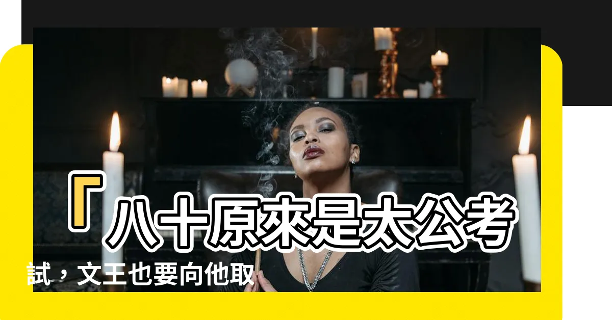 【八十原來是太公考試】「八十原來是太公考試，文王也要向他取經！」