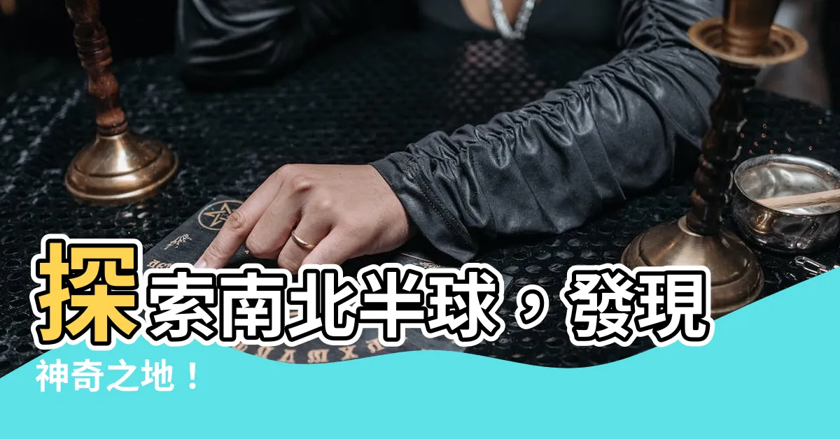【南北半球】探索南北半球，發現神奇之地！