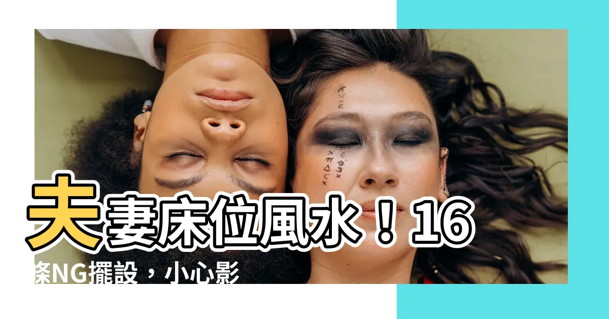 【夫妻牀位風水】夫妻牀位風水！16條NG擺設，小心影響感情和諧！