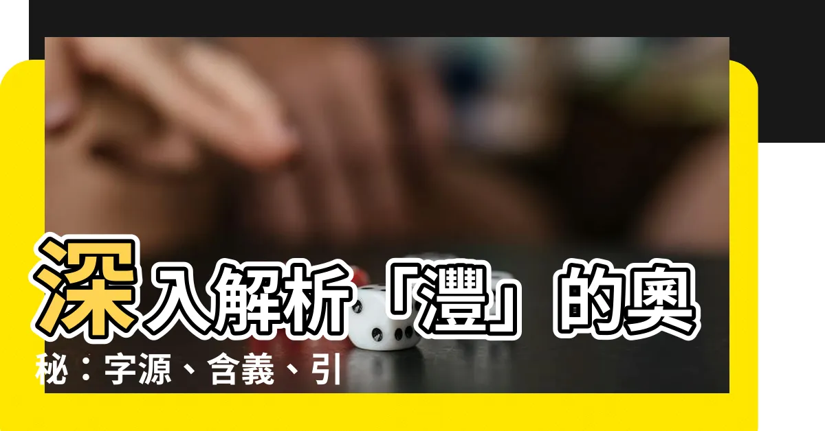 【灃意思】深入解析「灃」的奧秘：字源、含義、引人入勝的用法