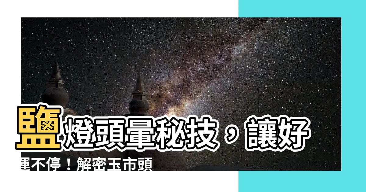 【鹽燈頭暈】鹽燈頭暈秘技，讓好運不停！解密玉市頭暈之謎！