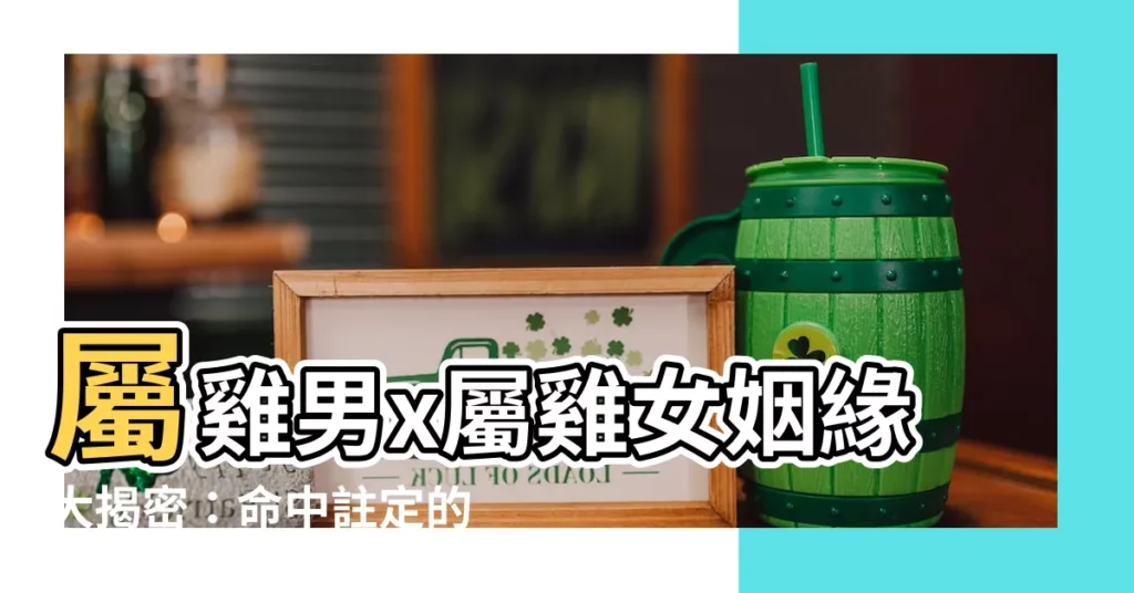 【雞男雞女】屬雞男x屬雞女姻緣大揭密：命中註定的完美組合？