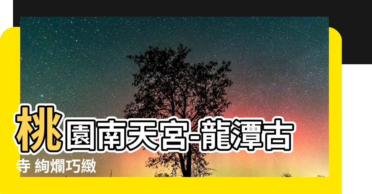 【桃園南天宮】桃園南天宮-龍潭古寺 絢爛巧緻