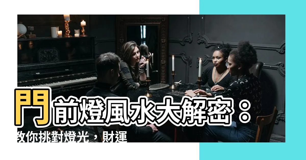 【門前燈風水】門前燈風水大解密：教你挑對燈光，財運滾滾來！