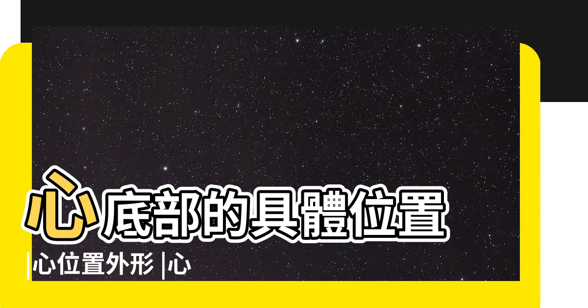 【心底位置】心底部的具體位置 |心位置外形 |心底和心尖的具體位置 |