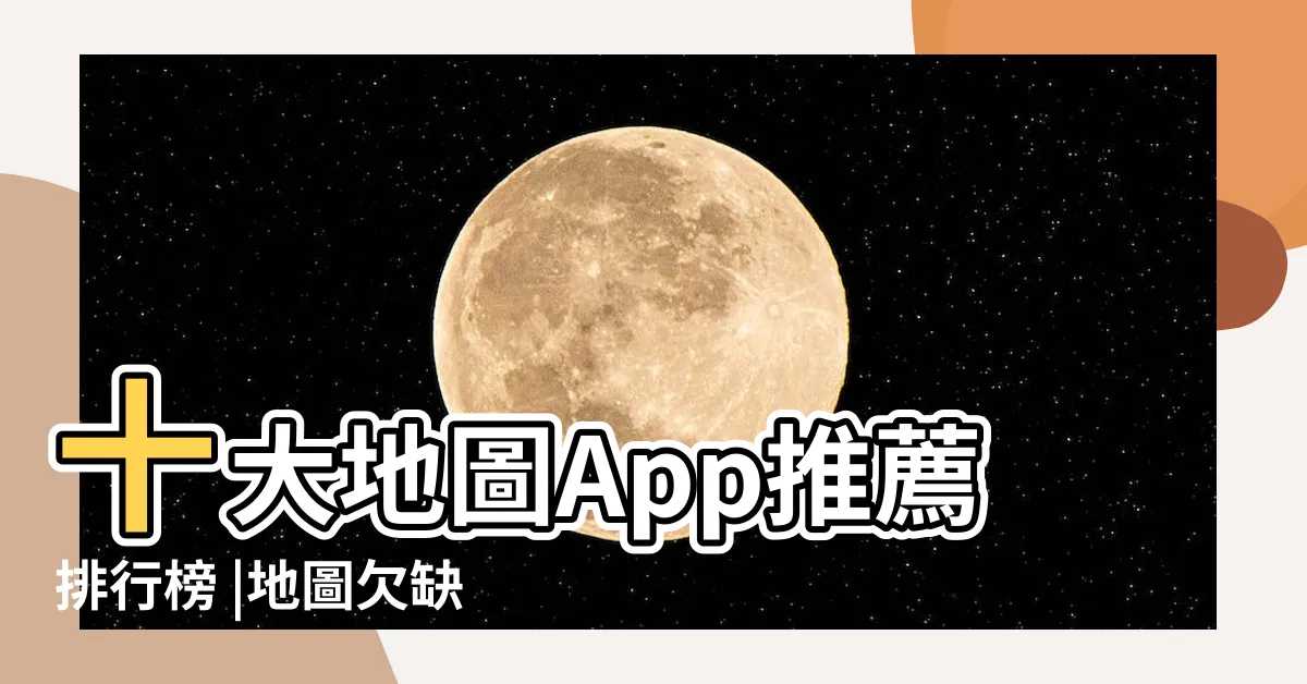 【地圖軟體】十大地圖App推薦排行榜 |地圖欠缺功能就用這11 |Google |