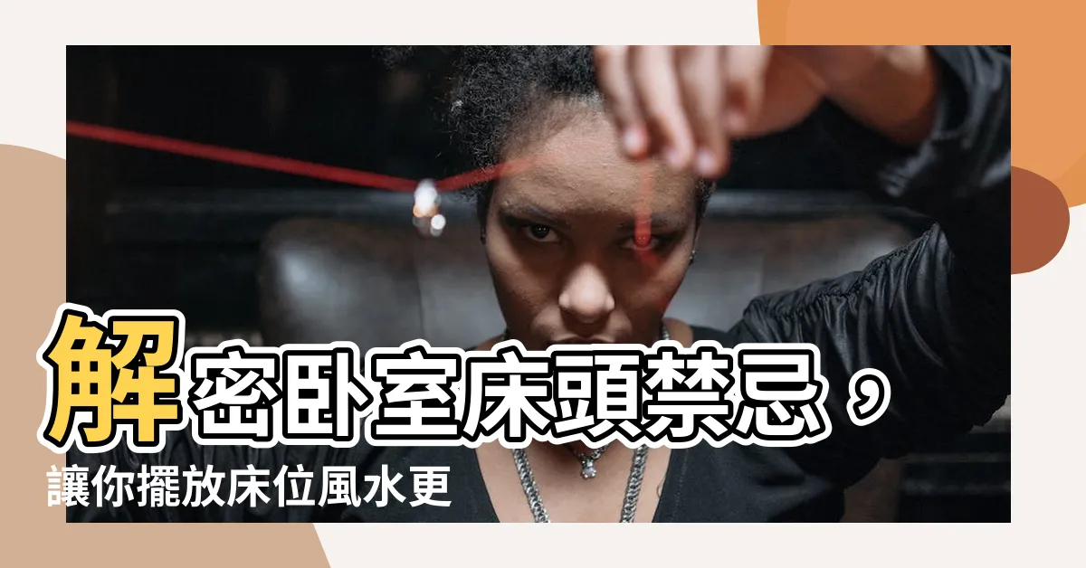 【牀頭禁忌】解密卧室牀頭禁忌，讓你擺放牀位風水更有頭緒！