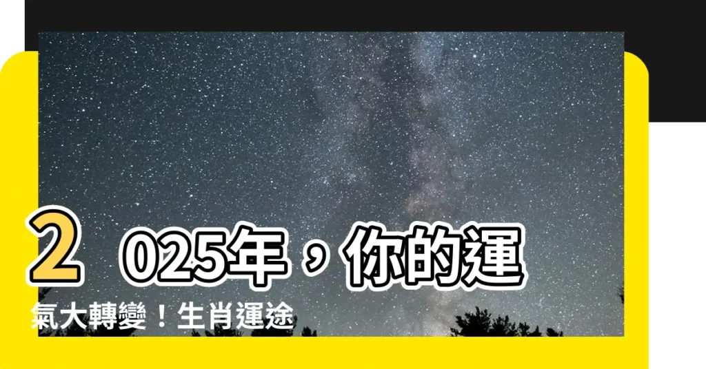 【2025年 干支】2025年，你的運氣大轉變！生肖運途、吉祥時機一次掌握