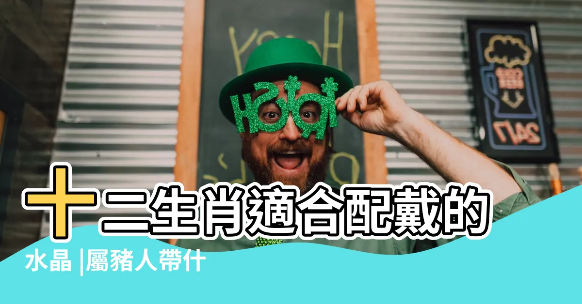 【屬豬適合的水晶】十二生肖適合配戴的水晶 |屬豬人帶什麼水晶好 |屬豬的人幸運石和開運水晶 |