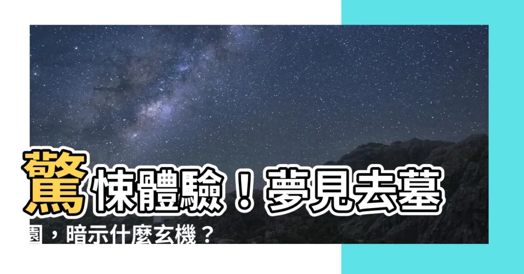 【夢見去墓園】驚悚體驗！夢見去墓園，暗示什麼玄機？