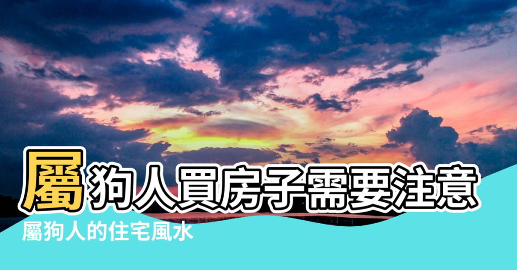 【屬狗人居住的風水】屬狗人買房子需要注意哪些風水講究 |屬狗人的住宅風水 |屬狗人買房有哪些風水講究 |