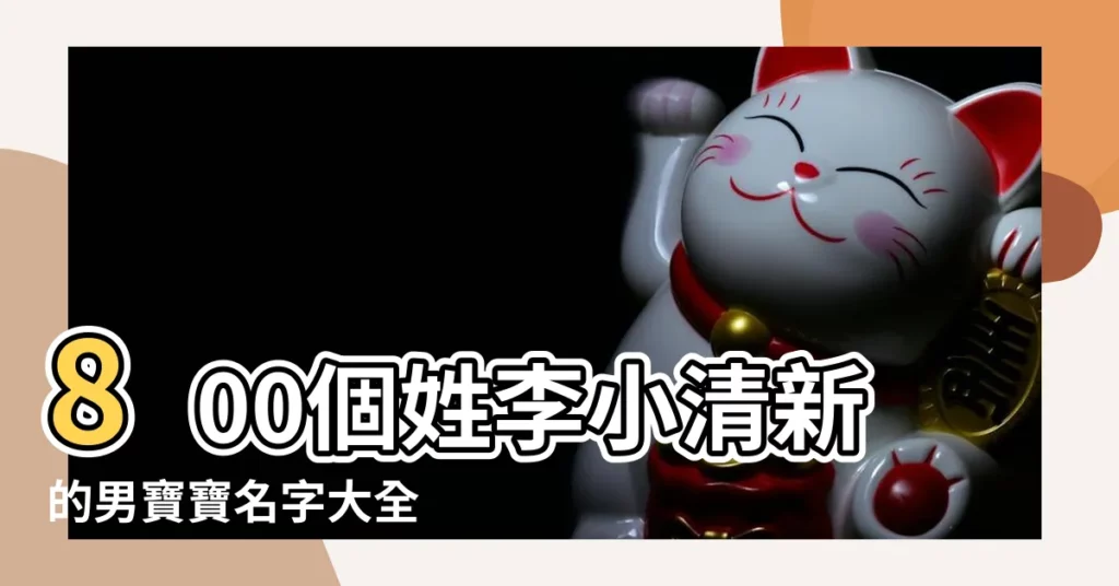 800個姓李小清新的男寶寶名字大全 |李姓寶寶取名 |李姓男孩名字2022年名字大全 |【男孩名字大全姓李】