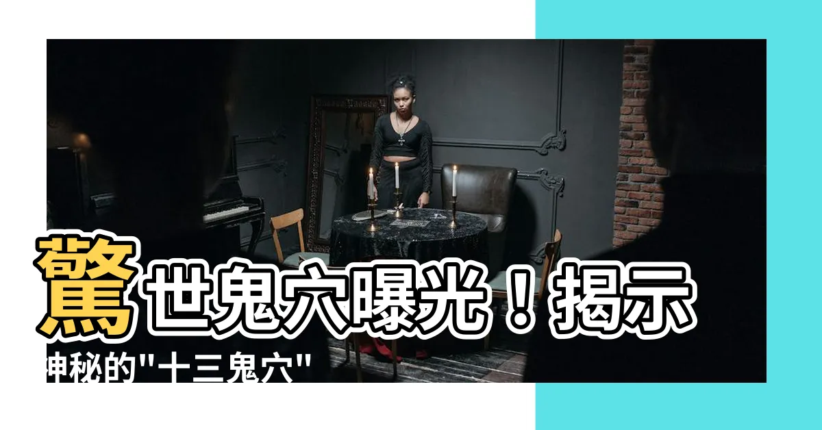 【鬼穴】驚世鬼穴曝光！揭示神秘的"十三鬼穴"奧秘