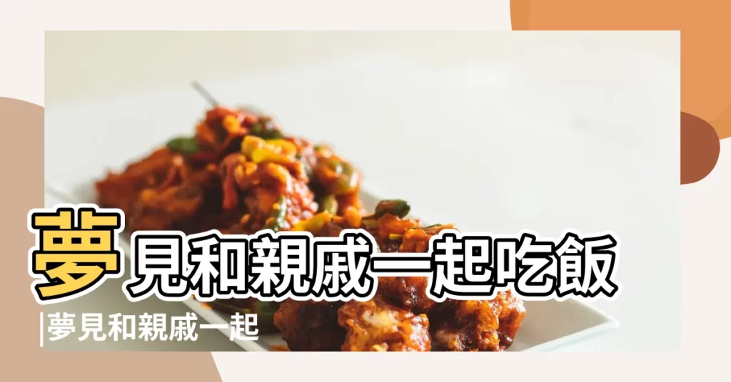 夢見和親戚一起吃飯 |夢見和親戚一起吃飯 |夢見親戚一起吃飯 |【夢見所以親戚一起吃飯】