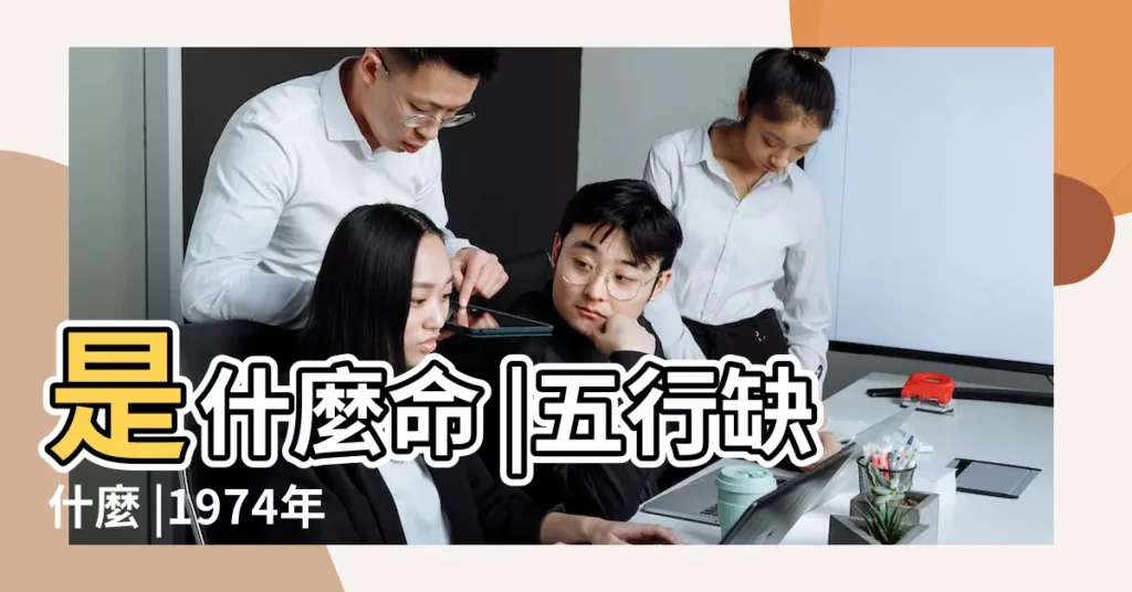 是什麼命 |五行缺什麼 |1974年9月11日出生的人五行缺什麼 |【1974 9 11五行屬什麼】