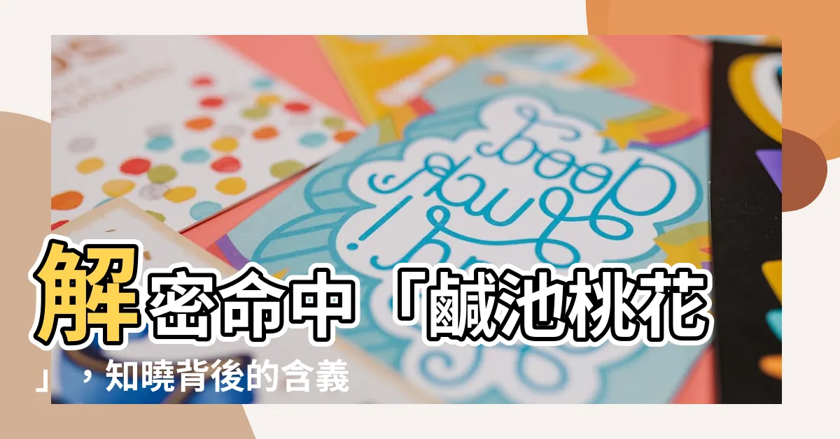 【鹹池桃花】解密命中「鹹池桃花」，知曉背後的含義與秘密！