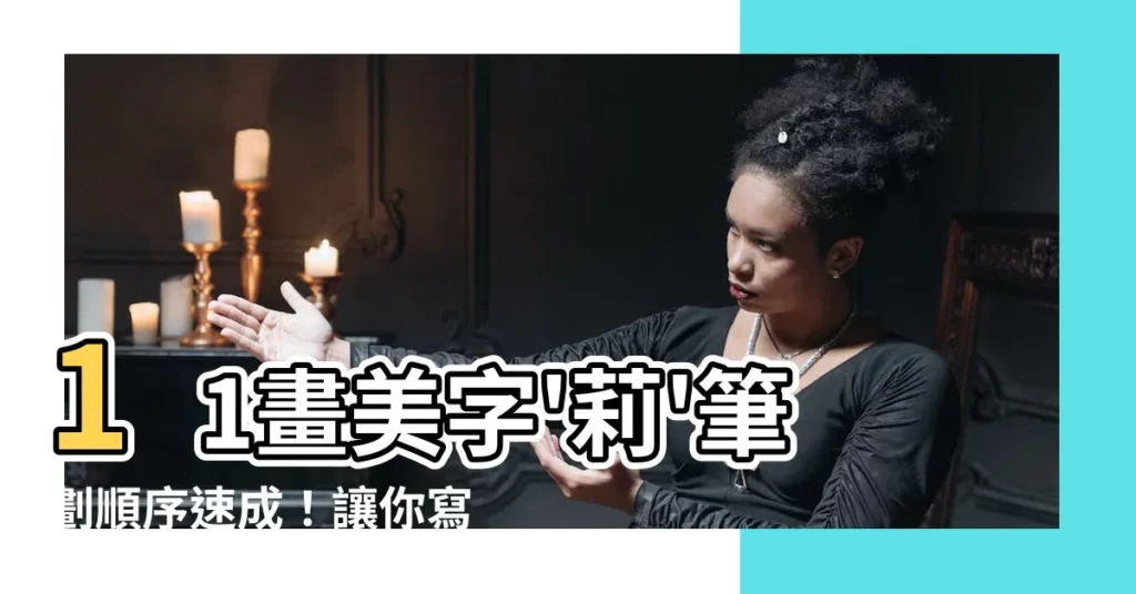 【莉筆畫】11畫美字'莉'筆劃順序速成！讓你寫出飄逸動人的'莉'字