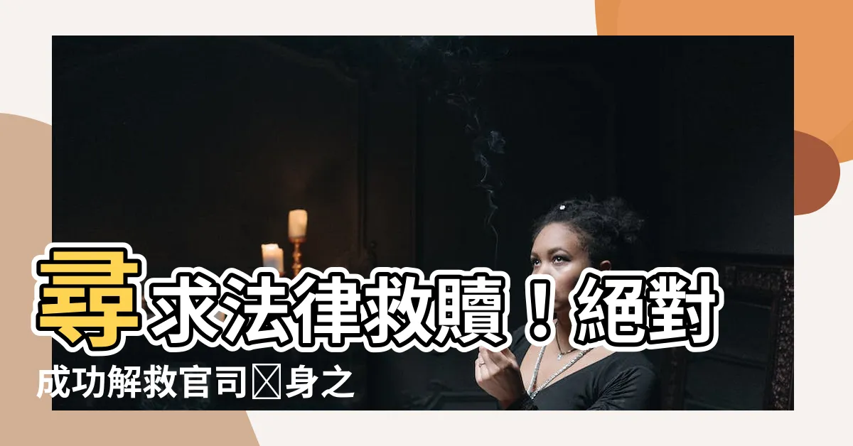 【官司纏身】尋求法律救贖！絕對成功解救官司纏身之法