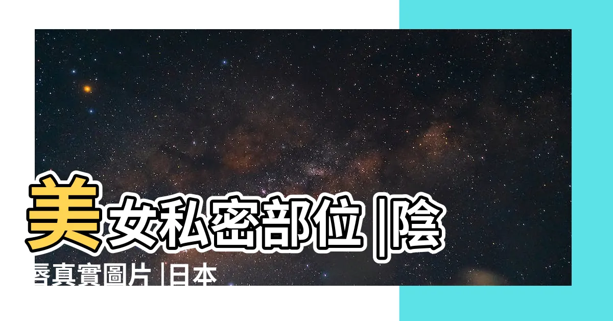 【美女陰部】美女私密部位 |陰唇真實圖片 |日本人的陰部裸體色情圖片 |